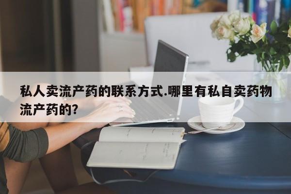 米非米索在线购买私人卖流产药的联系方式.哪里有私自卖药物流产药的？