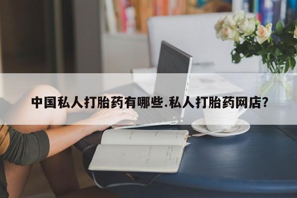 米非米索在线购买中国私人打胎药有哪些.私人打胎药网店？