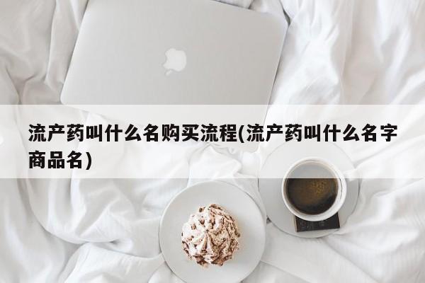 米非米索在线购买流产药叫什么名购买流程(流产药叫什么名字商品名)