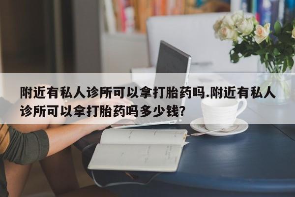 米非米索在线购买附近有私人诊所可以拿打胎药吗.附近有私人诊所可以拿打胎药吗多少钱？