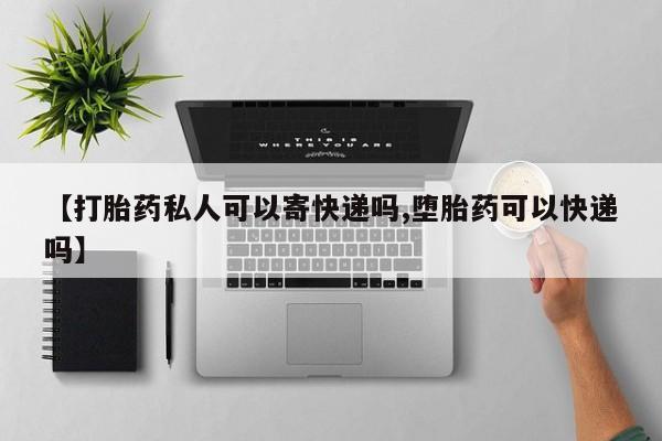 米非米索在线购买【打胎药私人可以寄快递吗,堕胎药可以快递吗】