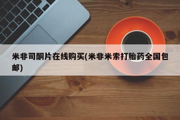 米非米索在线购买米非司酮片在线购买(米非米索打胎药全国包邮)