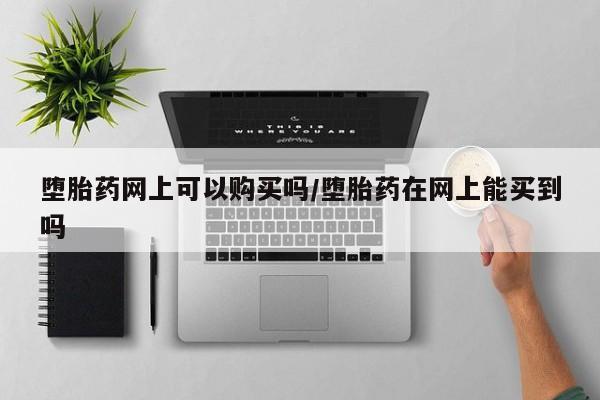 米非米索在线购买堕胎药网上可以购买吗/堕胎药在网上能买到吗