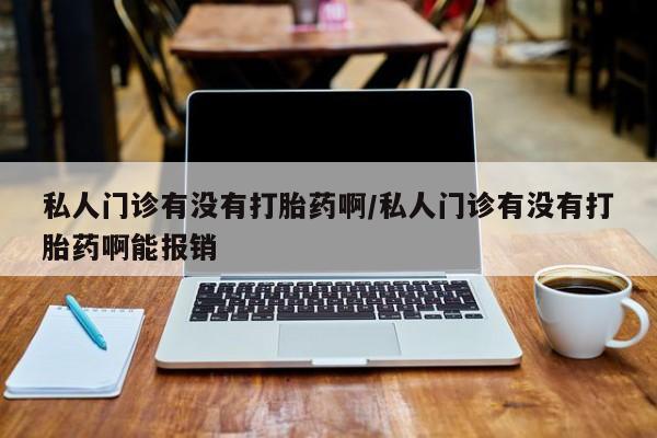 米非米索在线购买私人门诊有没有打胎药啊/私人门诊有没有打胎药啊能报销