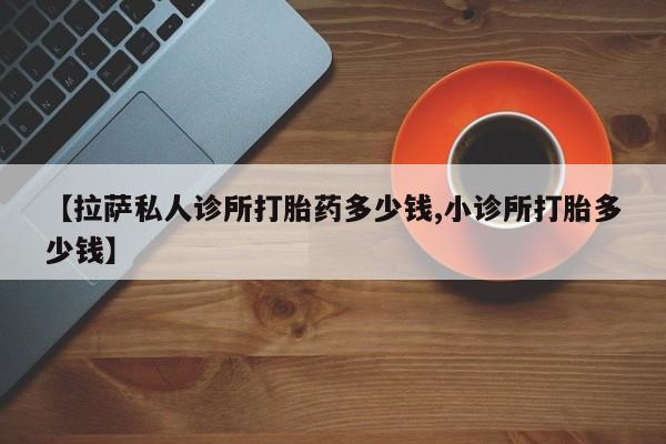 米非米索在线购买【拉萨私人诊所打胎药多少钱,小诊所打胎多少钱】
