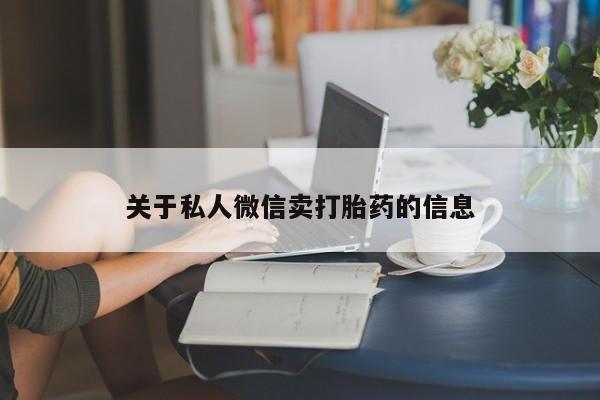 米非米索在线购买关于私人微信卖打胎药的信息