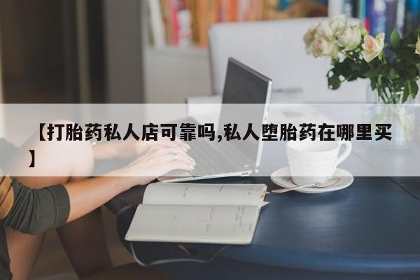米非米索在线购买【打胎药私人店可靠吗,私人堕胎药在哪里买】