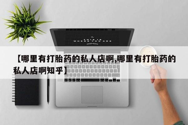 米非米索在线购买【哪里有打胎药的私人店啊,哪里有打胎药的私人店啊知乎】