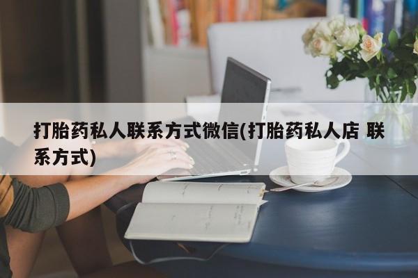 米非米索在线购买打胎药私人联系方式微信(打胎药私人店 联系方式)