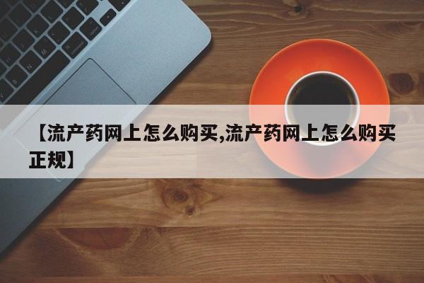 米非米索在线购买【流产药网上怎么购买,流产药网上怎么购买正规】