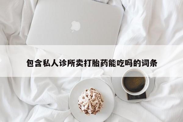 米非米索在线购买包含私人诊所卖打胎药能吃吗的词条
