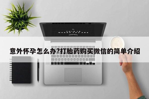 米非米索在线购买意外怀孕怎么办?打胎药购买微信的简单介绍