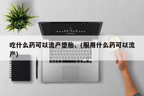 米非米索在线购买吃什么药可以流产堕胎、(服用什么药可以流产)