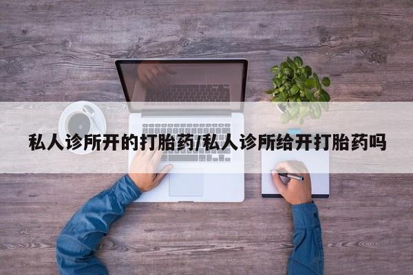 米非米索在线购买私人诊所开的打胎药/私人诊所给开打胎药吗