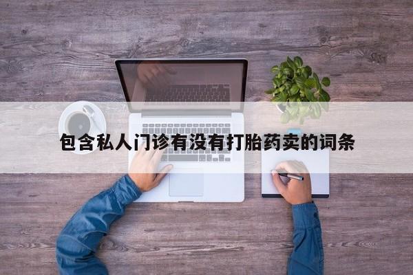 米非米索在线购买包含私人门诊有没有打胎药卖的词条