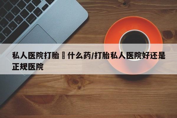 米非米索在线购买私人医院打胎給什么药/打胎私人医院好还是正规医院