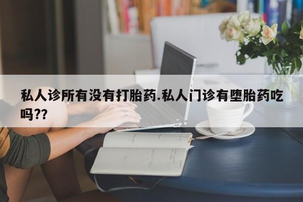 米非米索在线购买私人诊所有没有打胎药.私人门诊有堕胎药吃吗?？