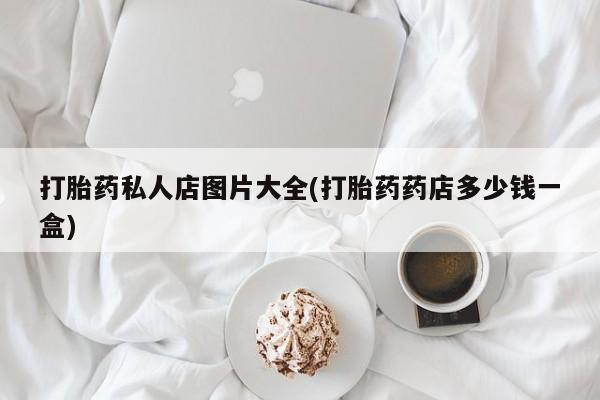 米非米索在线购买打胎药私人店图片大全(打胎药药店多少钱一盒)
